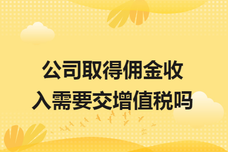 公司取得佣金收入需要交增值税吗