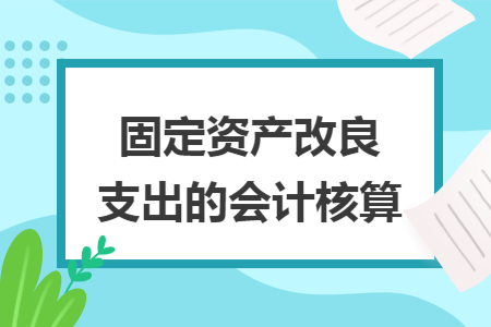 固定资产改良支出的会计核算 固定资产改良支出的会计核算