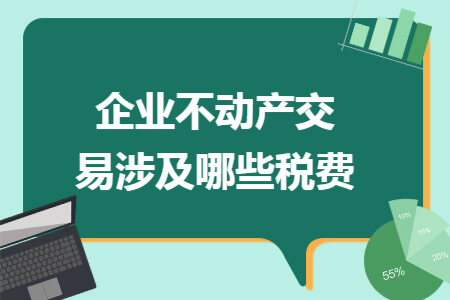 企业不动产交易涉及哪些税费 企业不动产交易涉及哪些税费