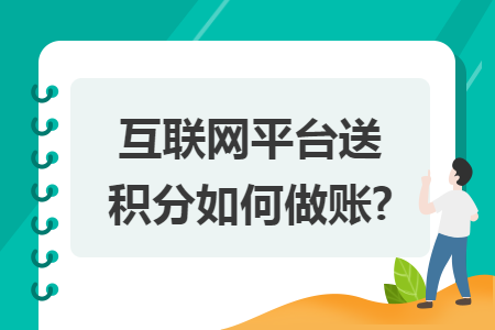 互联网平台送积分如何做账? 互联网平台送积分如何做账?