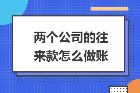两个公司的往来款怎么做账