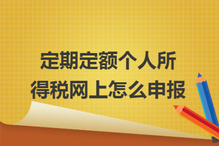 定期定额个人所得税网上怎么申报 定期定额个人所得税网上怎么申报