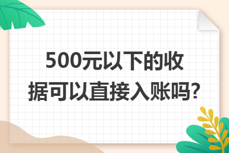 500元以下的收据可以直接入账吗?