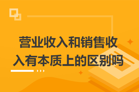 营业收入和销售收入有本质上的区别吗