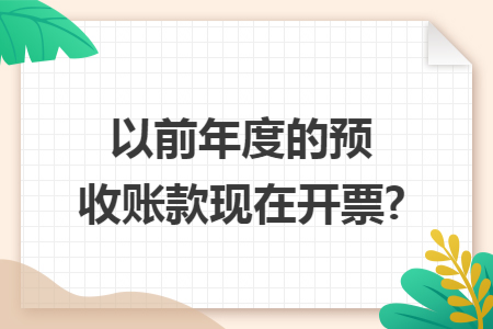 以前年度的预收账款现在开票?