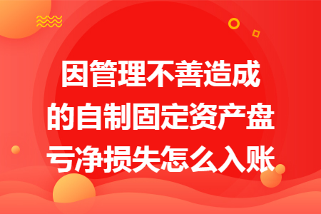 因管理不善造成的自制固定资产盘亏净损失怎么入账 因管理不善造成的自制固定资产盘亏净损失怎么入账