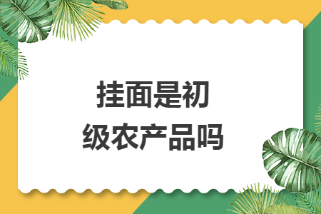 挂面是初级农产品吗