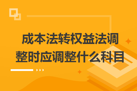 成本法转权益法调整时应调整什么科目 成本法转权益法调整时应调整什么科目