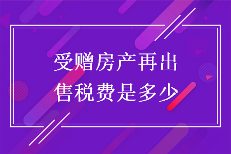 受赠房产再出售税费是多少