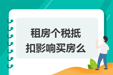 租房个税抵扣影响买房么 租房个税抵扣影响买房么