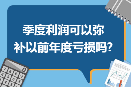 季度利润可以弥补以前年度亏损吗?