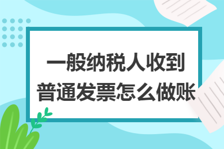 一般纳税人收到普通发票怎么做账