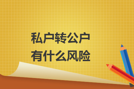 私户转公户有什么风险 私户转公户有什么风险