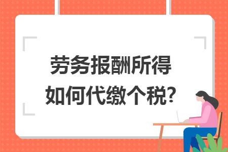 劳务报酬所得如何代缴个税? 劳务报酬所得如何代缴个税?
