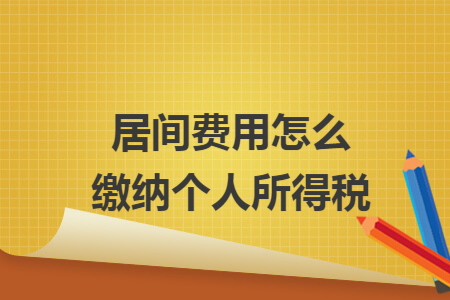 居间费用怎么缴纳个人所得税 居间费用怎么缴纳个人所得税