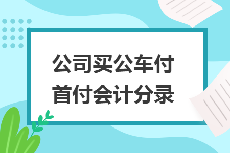 公司买公车付首付会计分录