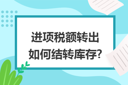 进项税额转出如何结转库存? 进项税额转出如何结转库存?