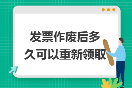 发票作废后多久可以重新领取 发票作废后多久可以重新领取
