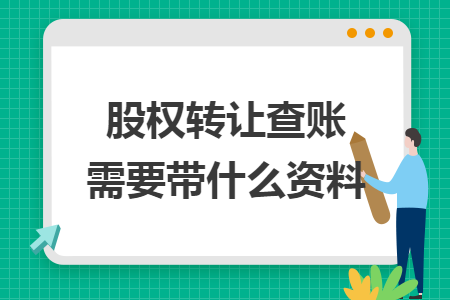 股权转让查账需要带什么资料