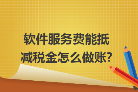 软件服务费能抵减税金怎么做账?