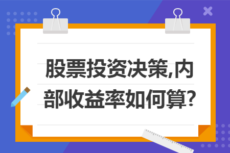 股票投资决策,内部收益率如何算? 股票投资决策,内部收益率如何算?