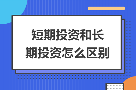 短期投资和长期投资怎么区别