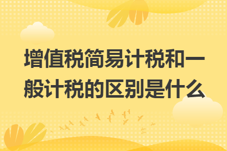 增值税简易计税和一般计税的区别是什么