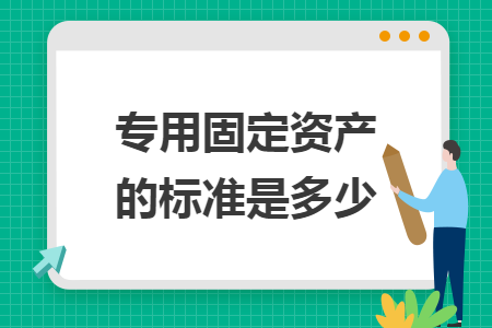 专用固定资产的标准是多少