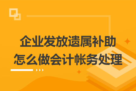 企业发放遗属补助怎么做会计帐务处理