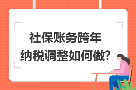 社保账务跨年纳税调整如何做?