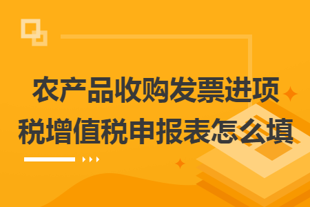 农产品收购发票进项税增值税申报表怎么填