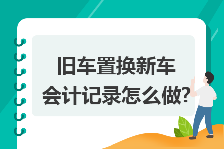 旧车置换新车会计记录怎么做?