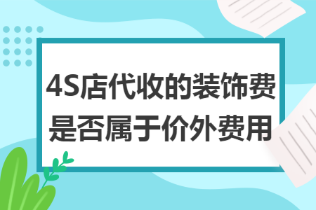 4S店代收的装饰费是否属于价外费用 4S店代收的装饰费是否属于价外费用
