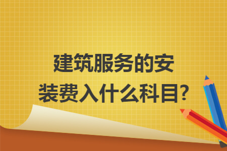 建筑服务的安装费入什么科目?
