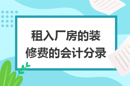 租入厂房的装修费的会计分录 租入厂房的装修费的会计分录