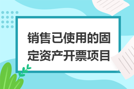 销售已使用的固定资产开票项目