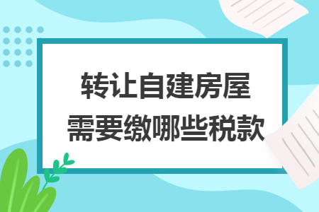 转让自建房屋需要缴哪些税款