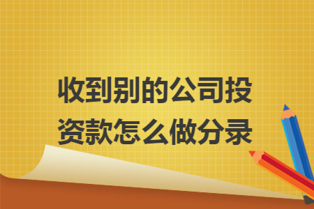 收到别的公司投资款怎么做分录