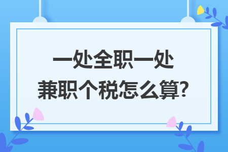 一处全职一处兼职个税怎么算? 一处全职一处兼职个税怎么算?