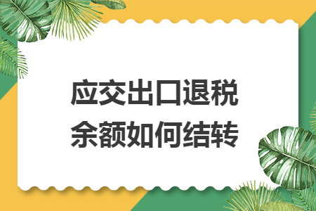 应交出口退税余额如何结转 应交出口退税余额如何结转
