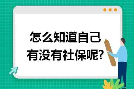 怎么知道自己有没有社保呢? 怎么知道自己有没有社保呢?