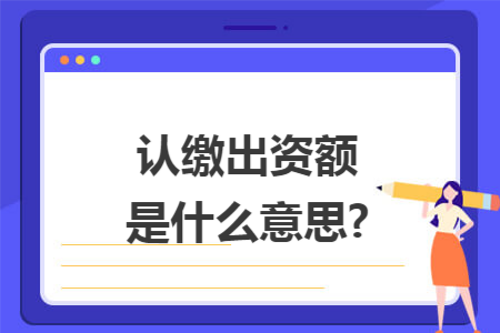 认缴出资额是什么意思?