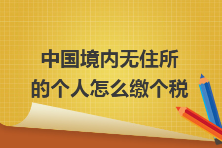 中国境内无住所的个人怎么缴个税 中国境内无住所的个人怎么缴个税