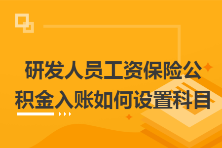 研发人员工资保险公积金入账如何设置科目