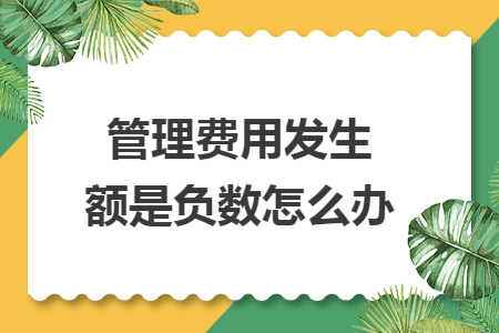 管理费用发生额是负数怎么办 管理费用发生额是负数怎么办