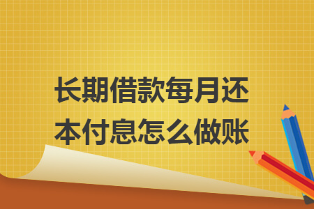 长期借款每月还本付息怎么做账