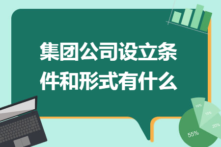 集团公司设立条件和形式有什么