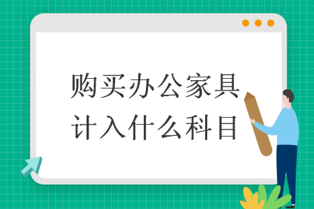 购买办公家具计入什么科目