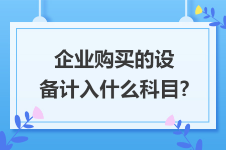 企业购买的设备计入什么科目?