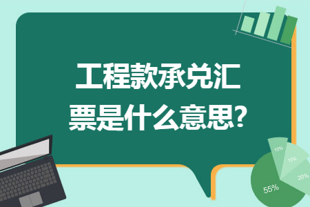 工程款承兑汇票是什么意思?